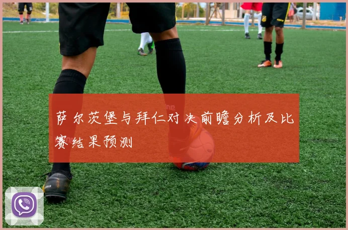 萨尔茨堡与拜仁对决前瞻分析及比赛结果预测