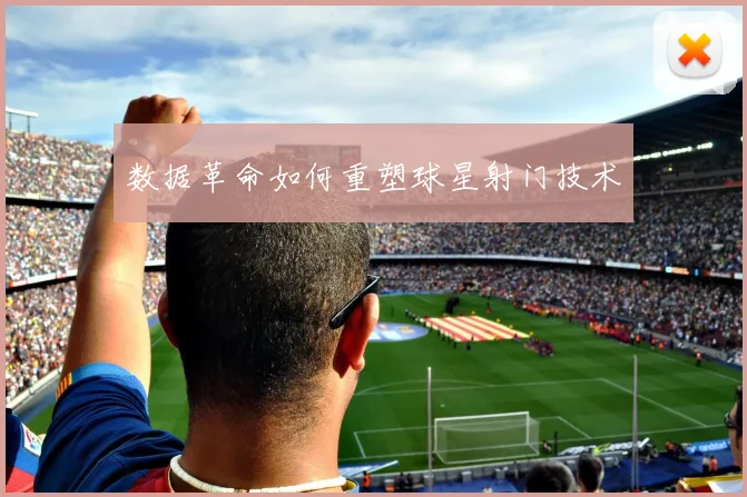 数据革命如何重塑球星射门技术