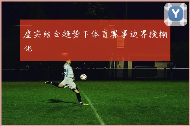 虚实结合趋势下体育赛事边界模糊化