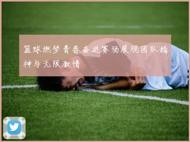 篮球燃梦青春奋进赛场展现团队精神与无限激情