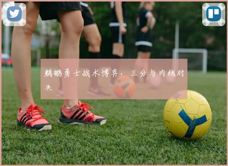 鹈鹕勇士战术博弈，三分与内线对决