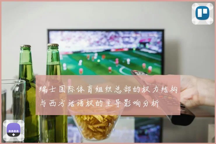 瑞士国际体育组织总部的权力结构与西方话语权的主导影响分析