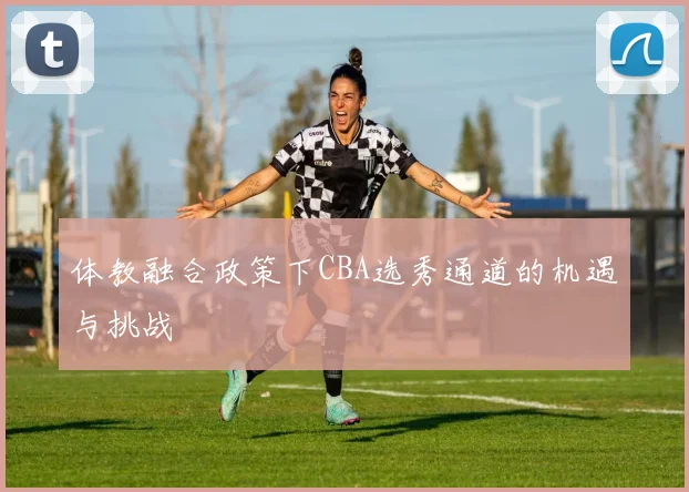 体教融合政策下CBA选秀通道的机遇与挑战