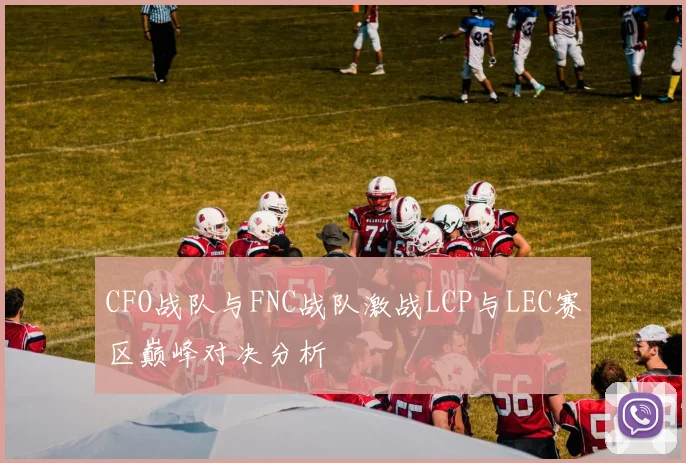 CFO战队与FNC战队激战LCP与LEC赛区巅峰对决分析