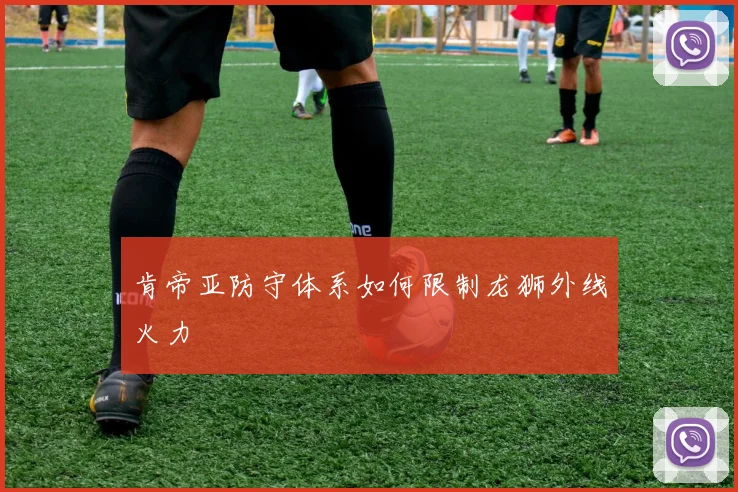 肯帝亚防守体系如何限制龙狮外线火力