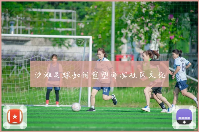 沙滩足球如何重塑海滨社区文化